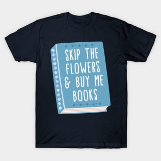 Skip the flowers and buy me books T-Shirt